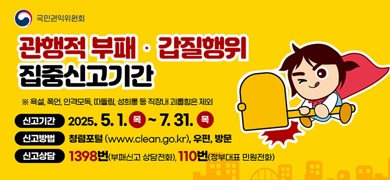 국민권익위원회 관행적부패갑질행위 집중신고기간
신고기간 2025.5.1 - 7.31
신고방법 청렴포털
신고상담 1398번 , 110