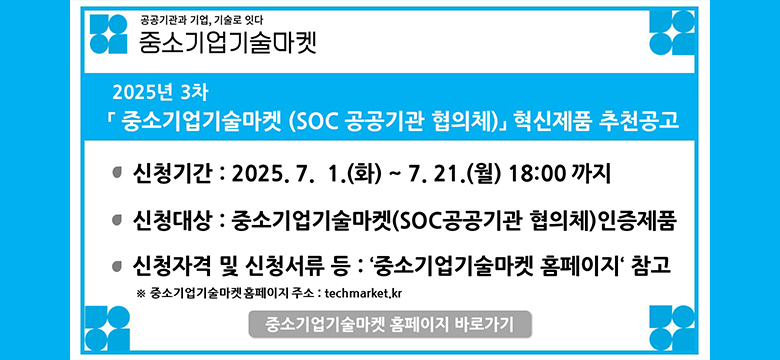 2025년 3차 중소기업기술마켓 혁신제품 추천공고
신청기간:2025.7.1(화)-7.21(월)18:00까지
신청대상:중소기업기술마켓인증제품
신청자격및 신청서류등:중소기업기술마켓홈페이지 참고
중소기업기술마켓 홈페이지 바로가기