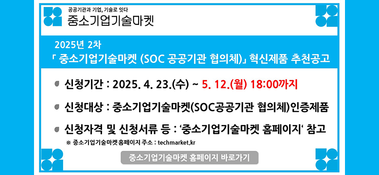 2025년 2차 중소기업기술마켓 혁신제품 추천공고
신청기간:2025.4.23(수)-5.12(월)18:00까지
신청대상:중소기업기술마켓인증제품
신청자격및 신청서류등:중소기업기술마켓홈페이지 참고
중소기업기술마켓 홈페이지 바로가기